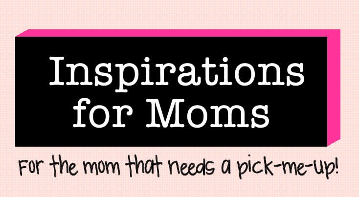 5 Inspirations for Moms Who Need a Pick Me Up!